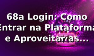 68a Login: Como Entrar na Plataforma e Aproveitar as Apostas 🎯
