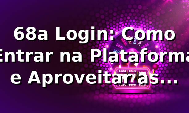 68a Login: Como Entrar na Plataforma e Aproveitar as Apostas 🎯