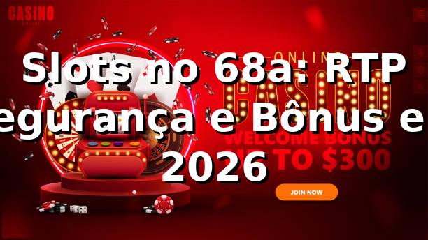 Slots no 68a: RTP, Segurança e Bônus em 2026 🎰